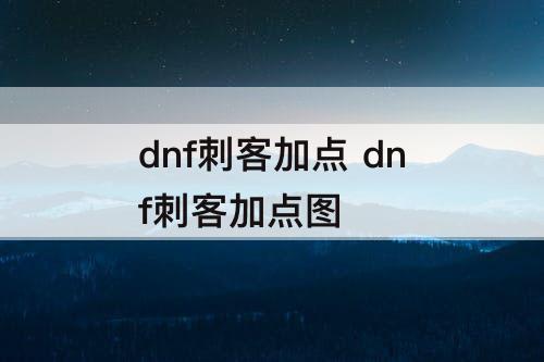 dnf刺客加点 dnf刺客加点图