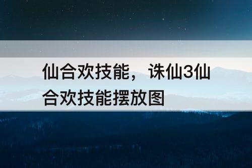 仙合欢技能，诛仙3仙合欢技能摆放图