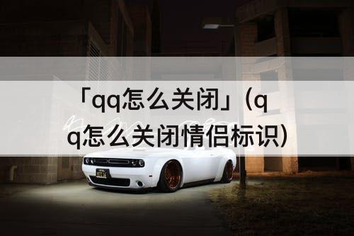 「qq怎么关闭」(qq怎么关闭情侣标识)