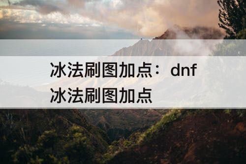 冰法刷图加点：dnf冰法刷图加点