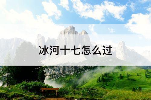 冰河十七怎么过