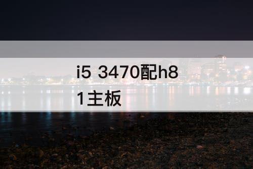 i5 3470配h81主板