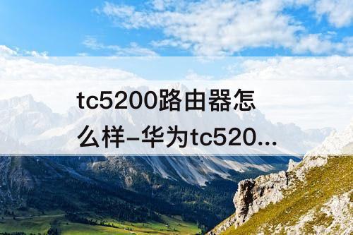 tc5200路由器怎么样-华为tc5200路由器怎么样设置