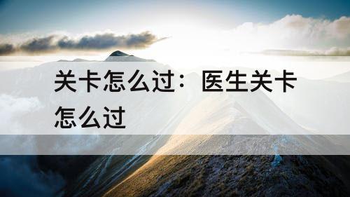 关卡怎么过：医生关卡怎么过