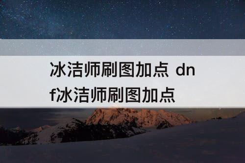 冰洁师刷图加点 dnf冰洁师刷图加点