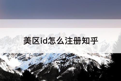 美区id怎么注册知乎