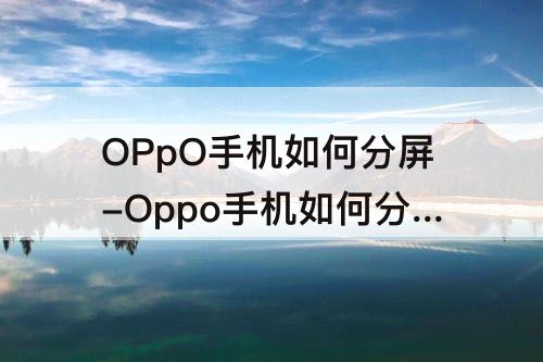 OPpO手机如何分屏-Oppo手机如何分屏边上分边看视频