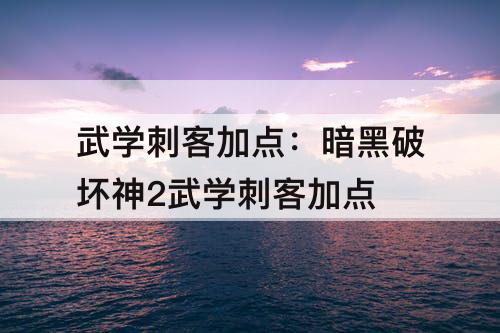 武学刺客加点：暗黑破坏神2武学刺客加点
