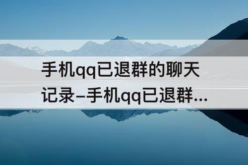手机qq已退群的聊天记录-手机qq已退群的聊天记录怎样删除