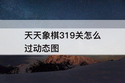 天天象棋319关怎么过动态图