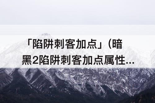 「陷阱刺客加点」(暗黑2陷阱刺客加点属性点)
