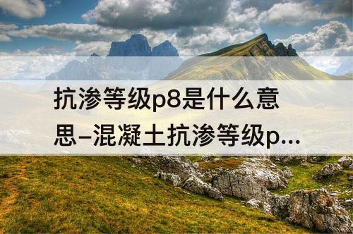 抗渗等级p8是什么意思-混凝土抗渗等级p8是什么意思