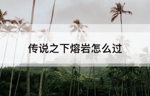 传说之下熔岩怎么过