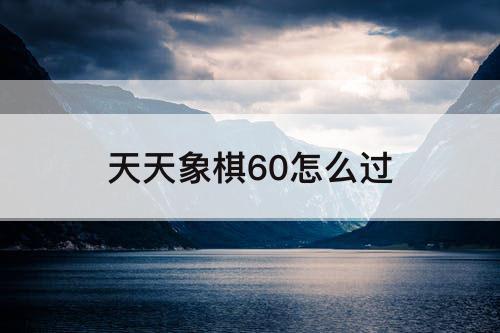 天天象棋60怎么过
