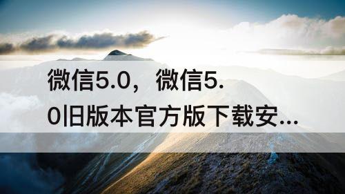 微信5.0，微信5.0旧版本官方版下载安装