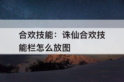 合欢技能：诛仙合欢技能栏怎么放图