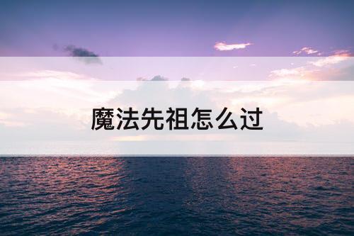 魔法先祖怎么过