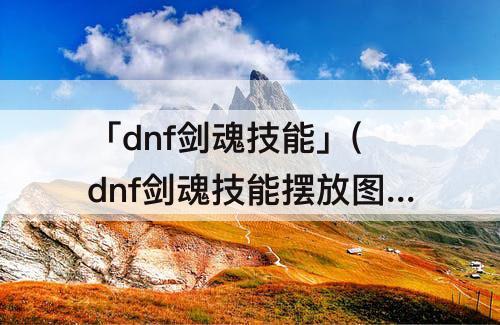 「dnf剑魂技能」(dnf剑魂技能摆放图)