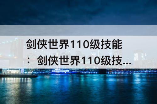 剑侠世界110级技能：剑侠世界110级技能怎么获得