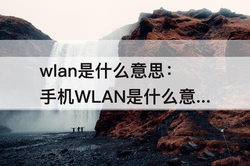 wlan是什么意思：手机WLAN是什么意思