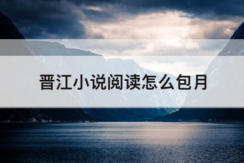 晋江小说阅读怎么包月