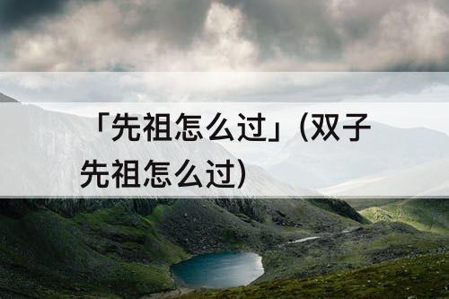 「先祖怎么过」(双子先祖怎么过)