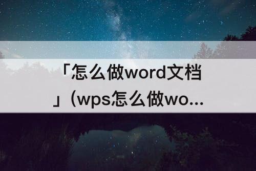 「怎么做word文档」(wps怎么做word文档图片4a)