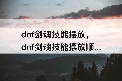 dnf剑魂技能摆放，dnf剑魂技能摆放顺序图片