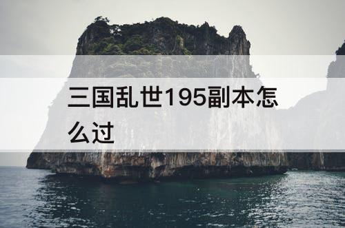 三国乱世195副本怎么过