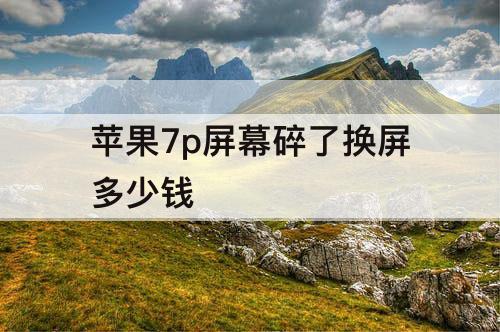 苹果7p屏幕碎了换屏多少钱