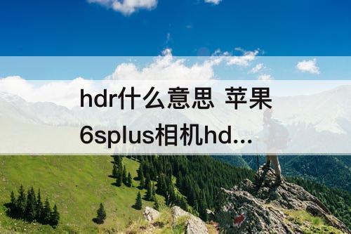 hdr什么意思 苹果6splus相机hdr什么意思