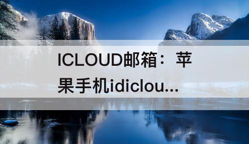 ICLOUD邮箱：苹果手机idicloud邮箱注册