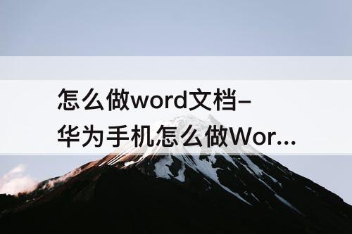 怎么做word文档-华为手机怎么做Word文档