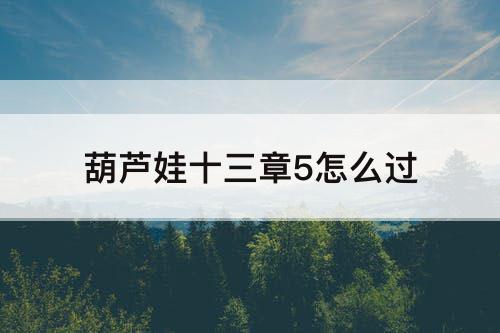 葫芦娃十三章5怎么过