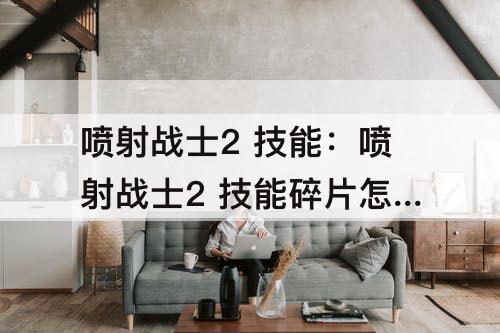 喷射战士2 技能：喷射战士2 技能碎片怎么安装