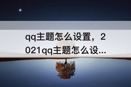 qq主题怎么设置，2021qq主题怎么设置默认主题