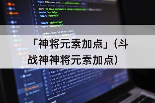 「神将元素加点」(斗战神神将元素加点)