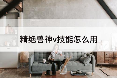 精绝兽神v技能怎么用