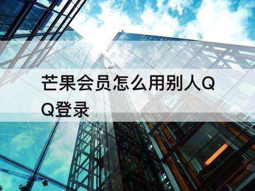 芒果会员怎么用别人QQ登录