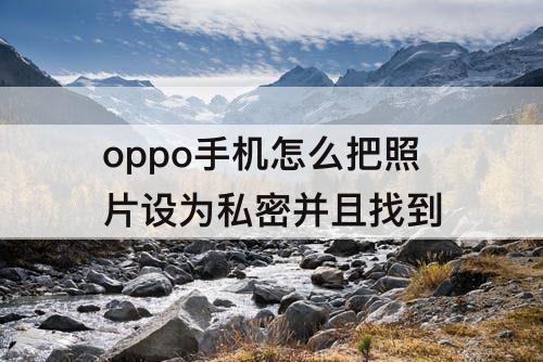 oppo手机怎么把照片设为私密并且找到