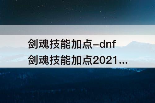 剑魂技能加点-dnf剑魂技能加点2021图