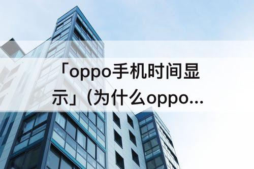 「oppo手机时间显示」(为什么oppo手机时间显示不对)