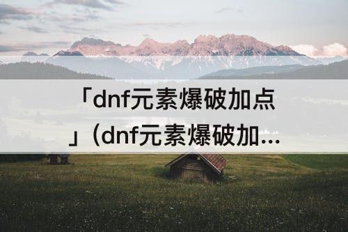 「dnf元素爆破加点」(dnf元素爆破加点图)