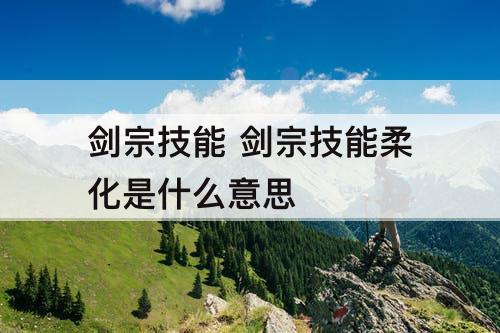 剑宗技能 剑宗技能柔化是什么意思