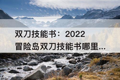 双刀技能书：2022冒险岛双刀技能书哪里刷