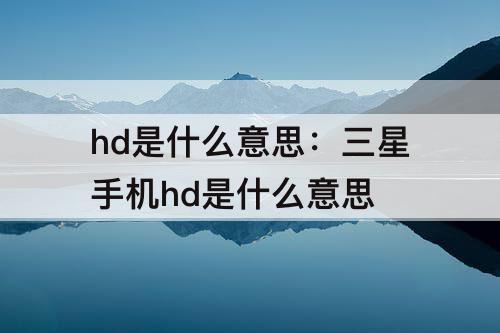 hd是什么意思：三星手机hd是什么意思
