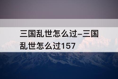 三国乱世怎么过-三国乱世怎么过157