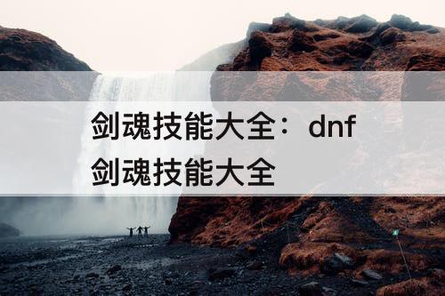 剑魂技能大全：dnf剑魂技能大全