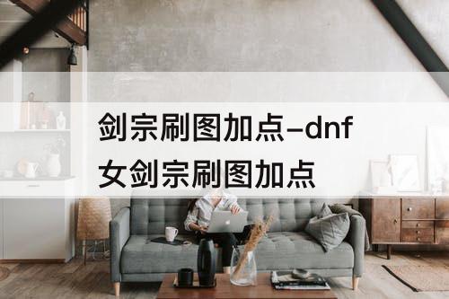 剑宗刷图加点-dnf女剑宗刷图加点