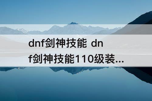 dnf剑神技能 dnf剑神技能110级装备